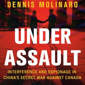 Under Assault: Interference and Espionage in China's Secret War Against Canada