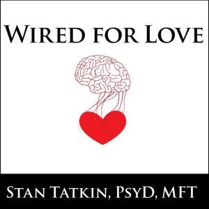 Wired for Love: How Understanding Your Partner's Brain and Attachment Style Can Help You Defuse Conflict and Build a Secure Relationship, PsyD Tatkin