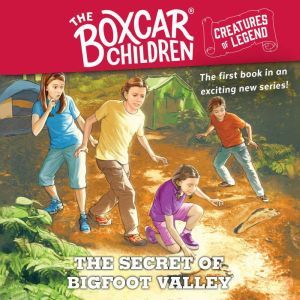 The Secret of Bigfoot Valley: The Boxcar Children Creatures of Legend, Book 1, Gertrude Chandler Warner