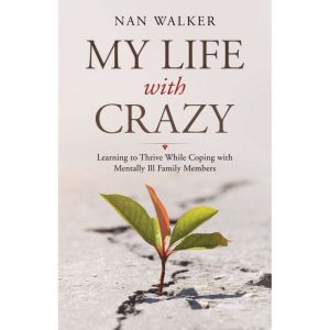 My Life with Crazy: Learning to Thrive While Coping with Mentally Ill Family Members
