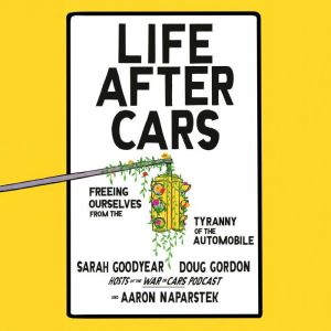 Life After Cars: Freeing Ourselves from the Tyranny of the Automobile