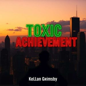 Toxic Achievement: Break Free and Embrace True Fulfillment: "Break free from limitations! Experience powerful lessons in Toxic