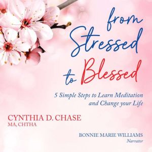 From Stressed to Blessed: 5 Simple Steps to Learn Meditation and Change Your Life