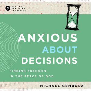 Anxious about Decisions: Finding Freedom in the Peace of God