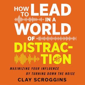 How to Lead in a World of Distraction..., Clay Scroggins