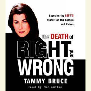 The Death of Right and Wrong: Exposing the Left's Assault on Our Culture and Values, Tammy Bruce