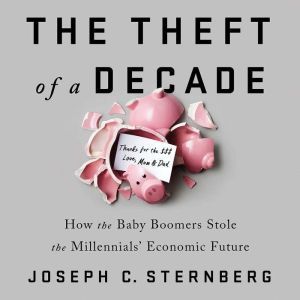The Theft of a Decade: How the Baby Boomers Stole the Millennials' Economic Future, Joseph C. Sternberg