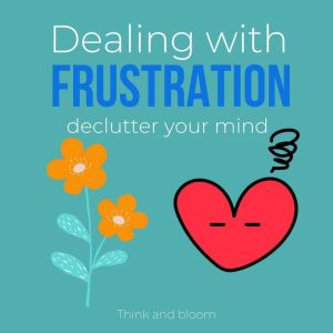 Dealing with frustration  declutter ..., Think and Bloom