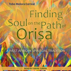 Finding Soul on the Path of Orisa A West African Spiritual Tradition, Tobe Melora Correal