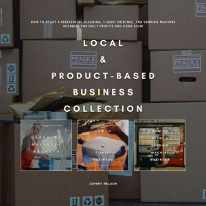Local & Product-Based Business Collection: How to Start a Residential Cleaning, T-Shirt Printing, and Vending Machine Business