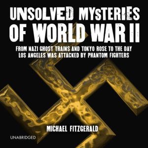 Unsolved Mysteries of World War II: From the Nazi Ghost Train to the day Los Angeles was attacked by Phantom Fighters