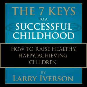 The 7 Keys to a Successful Childhood, Dr. Larry Iverson