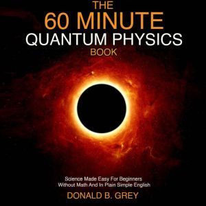 The 60 Minute Quantum Physics Book, Donald B. Grey