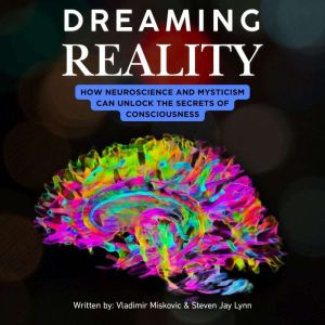 Dreaming Reality: How Neuroscience and Mysticism Can Unlock the Secrets of Consciousness