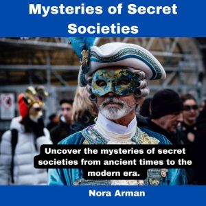 Mysteries of Secret Societies.: Uncover the mysteries of secret societies from ancient times to the modern era.