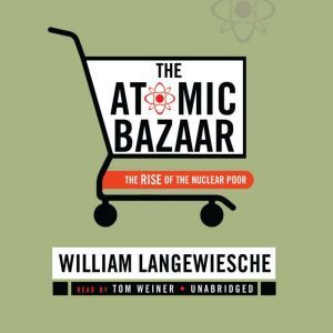 The Atomic Bazaar: The Rise of the Nuclear Poor, William Langewiesche
