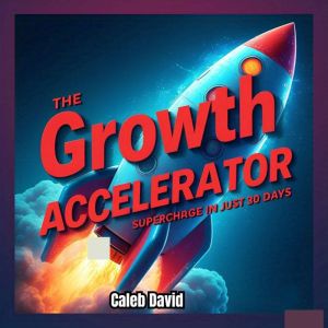 The Growth Accelerator: Supercharge Your Progress in Just 30 Days