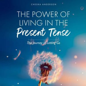 The Power of Living in the Present Tense: The Journey of Letting Go