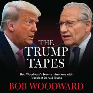 The Trump Tapes Bob Woodward's Twenty Interviews with President Donald Trump, Bob Woodward