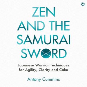 Zen and the Samurai Sword: Japanese warrior techniques for agility, clarity and calm