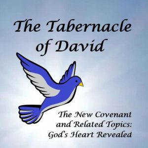 The Tabernacle of David: The New Covenant and Related Topics:  Gods Heart Revealed