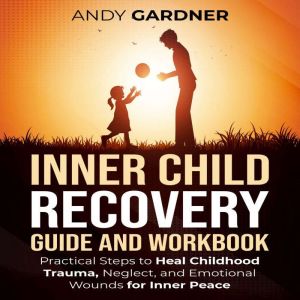Inner Child Recovery Guide and Workbook: Practical Steps to Heal Childhood Trauma, Neglect, and Emotional Wounds for Inner Pea