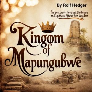 Kingdom of Mapungubwe: The Precursor to Great Zimbabwe and Southern Africa's First Kingdom