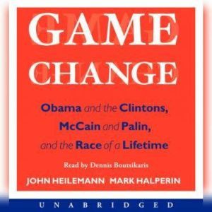 Game Change: Obama and the Clintons, McCain and Palin, and the Race of a Lifetime, John Heilemann