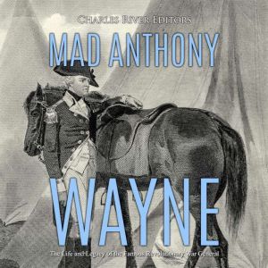 Mad Anthony Wayne The Life and Legac..., Charles River Editors