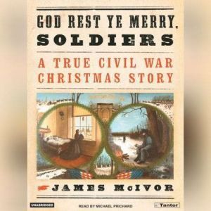 God Rest Ye Merry, Soldiers: A True Civil War Christmas Story