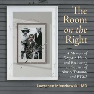 The Room on the Right: A Memoir of Despair, Hope, and Reckoning in the Face of Abuse, Trauma, and PTSD