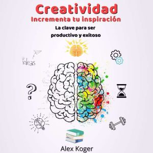Creatividad Incrementa tu Inspiracion..., Alex Koger
