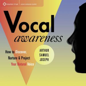 Vocal Awareness: How to Discover, Nurture, and Project Your Natural Voice