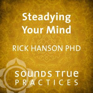 Steadying Your Mind, Rick Hanson, PhD