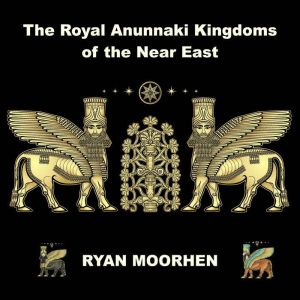 The Royal Anunnaki Kingdoms of the Ne..., RYAN MOORHEN