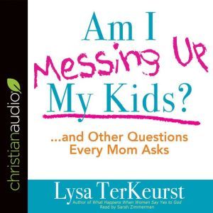 Am I Messing Up My Kids?, Lysa M. TerKeurst
