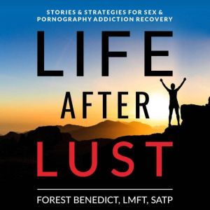 Life After Lust: Stories & Strategies for Sex & Pornography Addiction Recovery, Forest Benedict