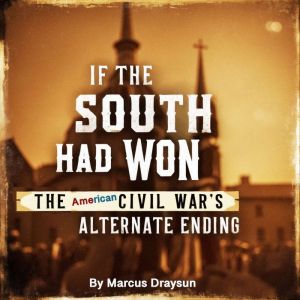 If the South Had Won: The American Civil War's Alternate Ending