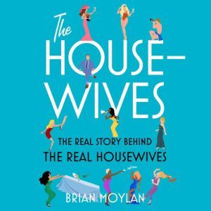 The Housewives: The Real Story Behind the Real Housewives, Brian Moylan