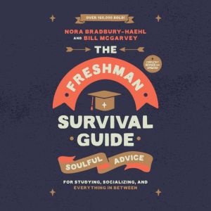 The Freshman Survival Guide: Soulful Advice for Studying, Socializing, and Everything In Between, Nora Bradbury-Haehl