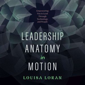 Leadership Anatomy in Motion: Empowering You to Lead Through Technology and People