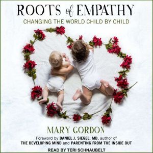 Roots of Empathy: Changing the World Child by Child, Mary Gordon