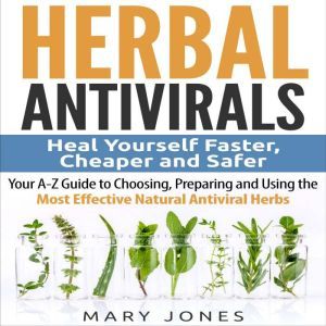 Herbal Antivirals Heal Yourself Fast..., Mary Jones