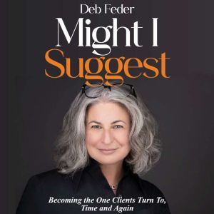 Might I Suggest: Becoming the One Clients Turn To, Time and Again