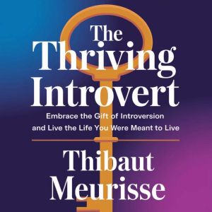 The Thriving Introvert: Embrace the Gift of Introversion and Live the Life You Were Meant to Live