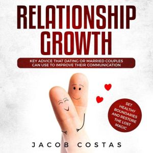 Relationship Growth: Key Advice that Dating or Married Couples can Use to Improve their Communication, Set Healthy Boundaries