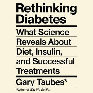 Rethinking Diabetes, Gary Taubes