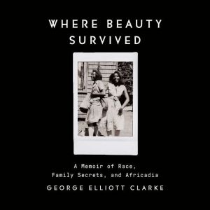 Where Beauty Survived, George Elliott Clarke