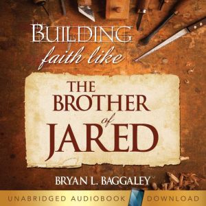 Building Faith Like the Brother of Ja..., Bryan Baggaley