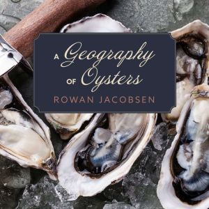 A Geography of Oysters, Rowan Jacobsen